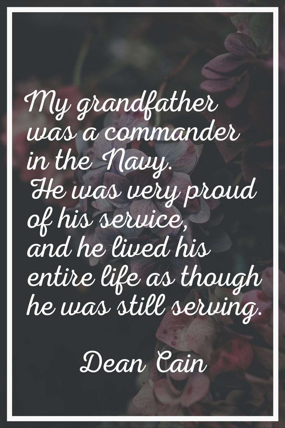 My grandfather was a commander in the Navy. He was very proud of his service, and he lived his enti