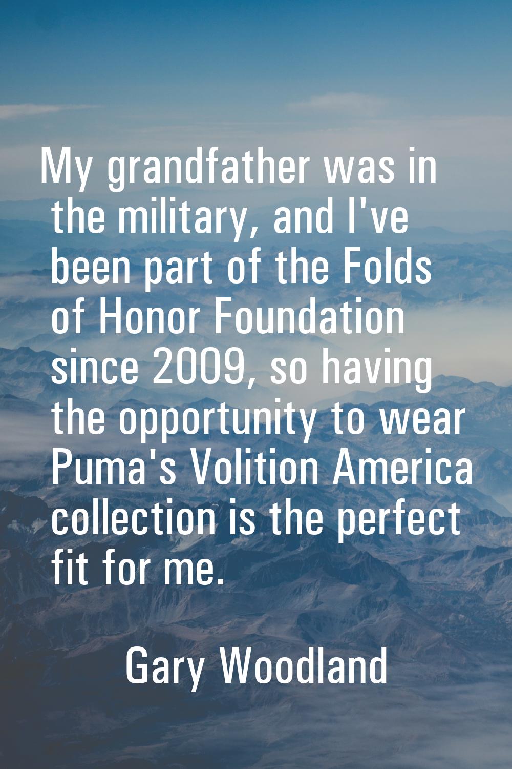 My grandfather was in the military, and I've been part of the Folds of Honor Foundation since 2009,