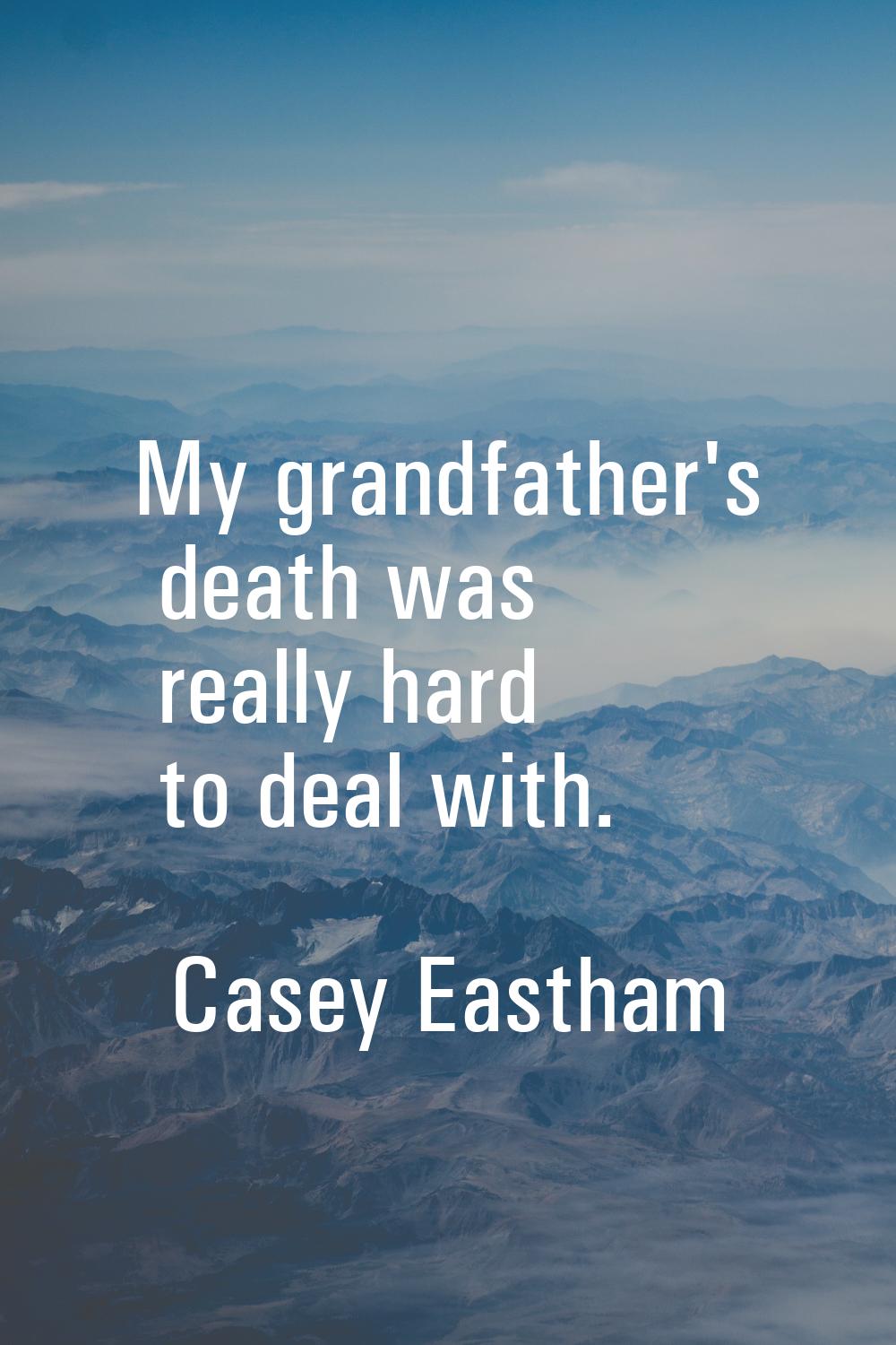 My grandfather's death was really hard to deal with.