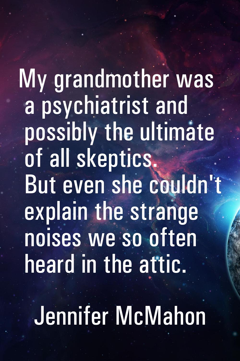 My grandmother was a psychiatrist and possibly the ultimate of all skeptics. But even she couldn't 