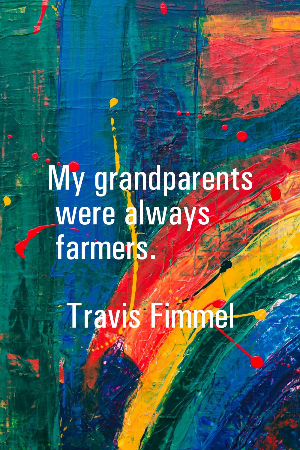 My grandparents were always farmers.