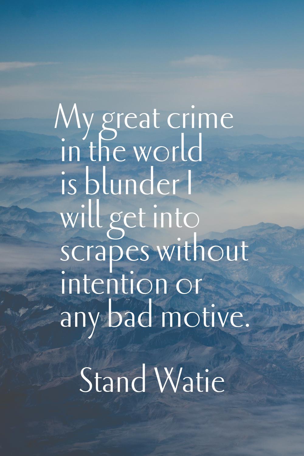 My great crime in the world is blunder I will get into scrapes without intention or any bad motive.