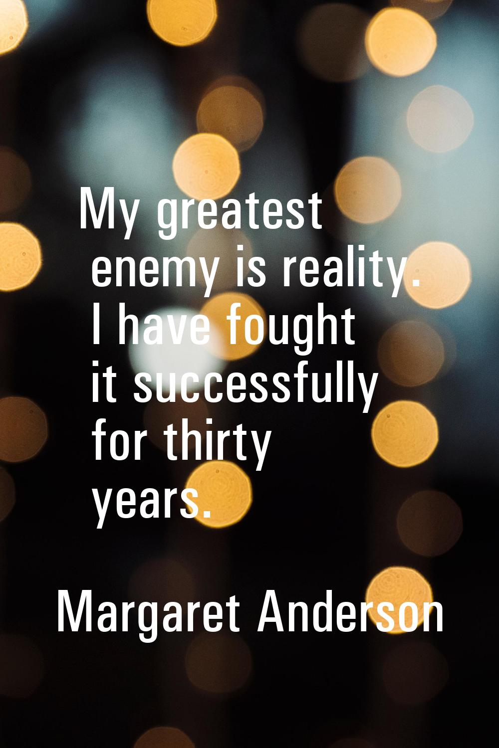 My greatest enemy is reality. I have fought it successfully for thirty years.