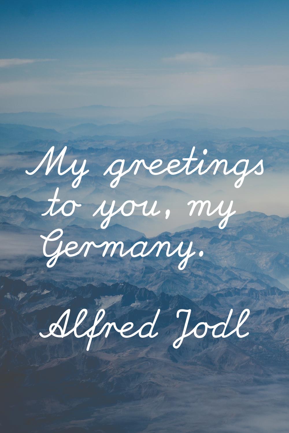 My greetings to you, my Germany.