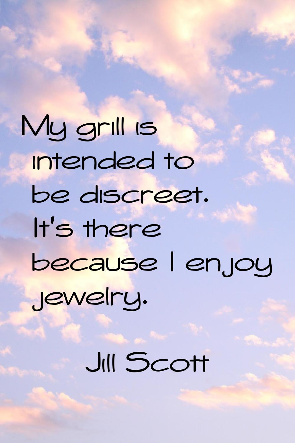 My grill is intended to be discreet. It's there because I enjoy jewelry.