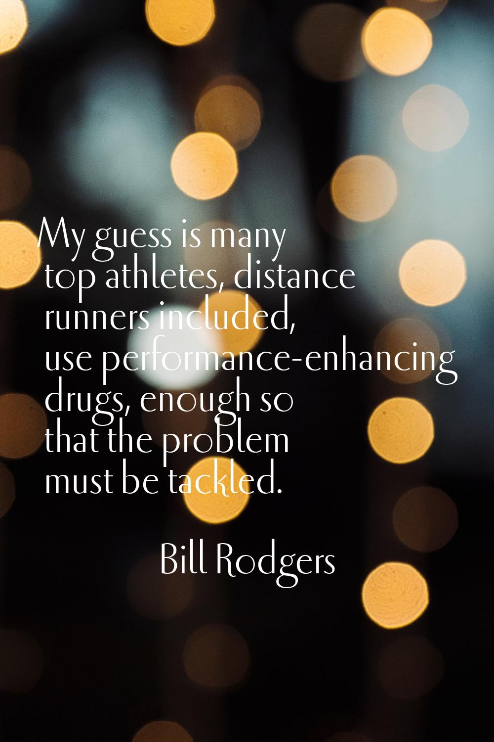 My guess is many top athletes, distance runners included, use performance-enhancing drugs, enough s