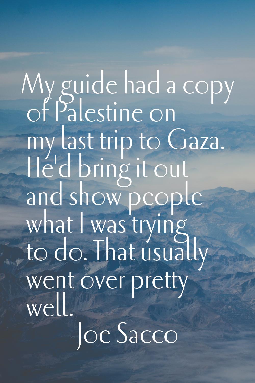 My guide had a copy of Palestine on my last trip to Gaza. He'd bring it out and show people what I 