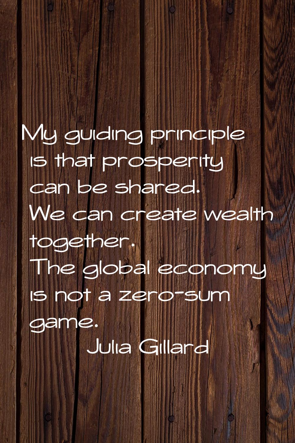 My guiding principle is that prosperity can be shared. We can create wealth together. The global ec