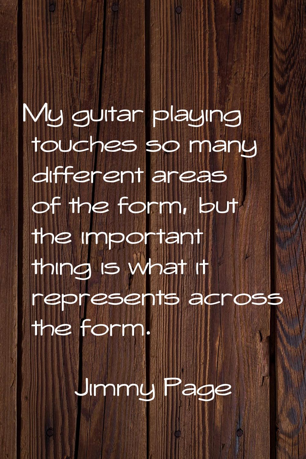 My guitar playing touches so many different areas of the form, but the important thing is what it r