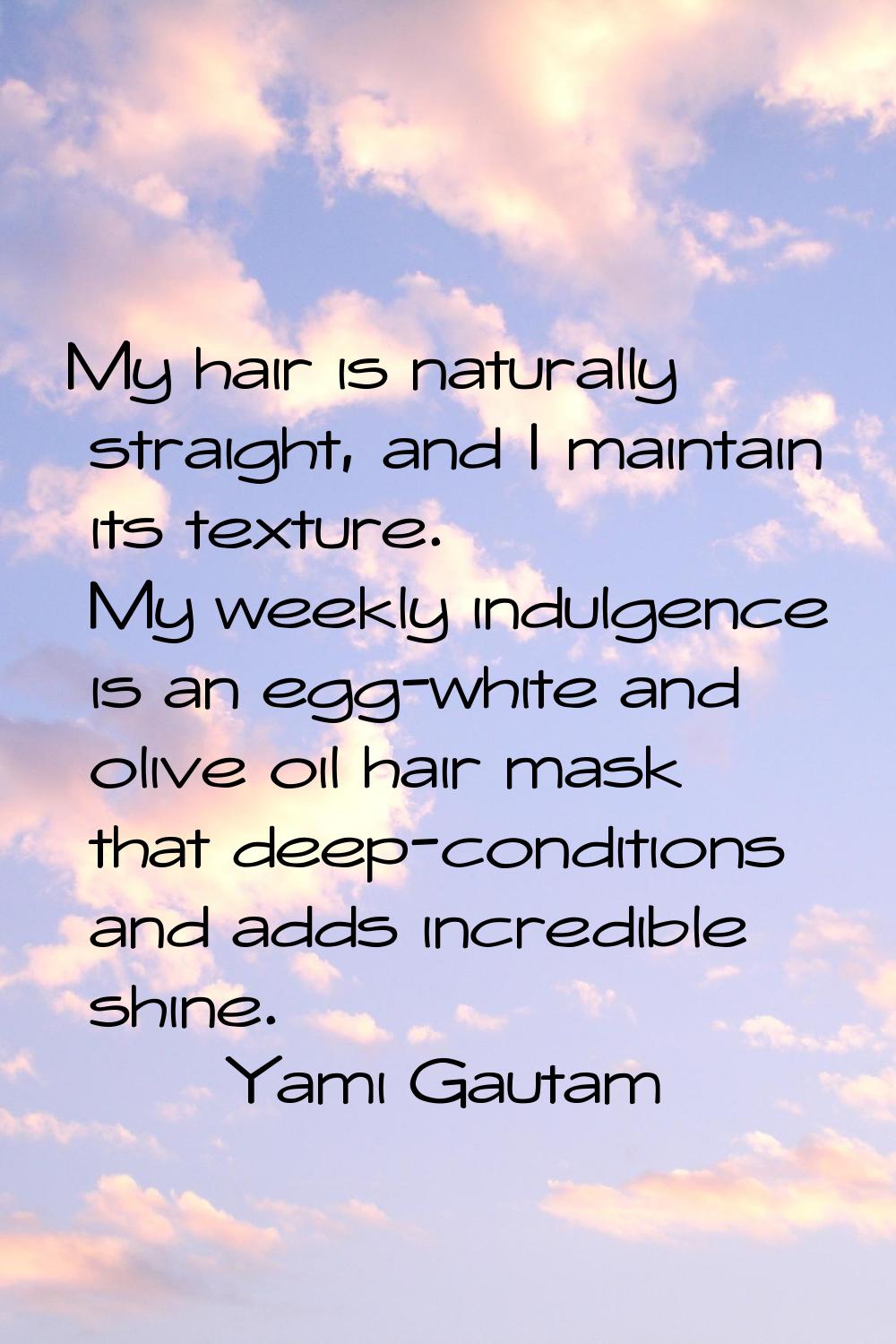 My hair is naturally straight, and I maintain its texture. My weekly indulgence is an egg-white and