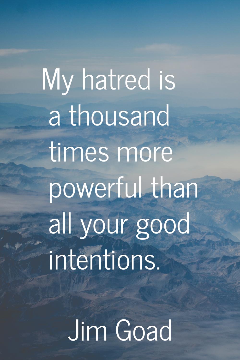 My hatred is a thousand times more powerful than all your good intentions.