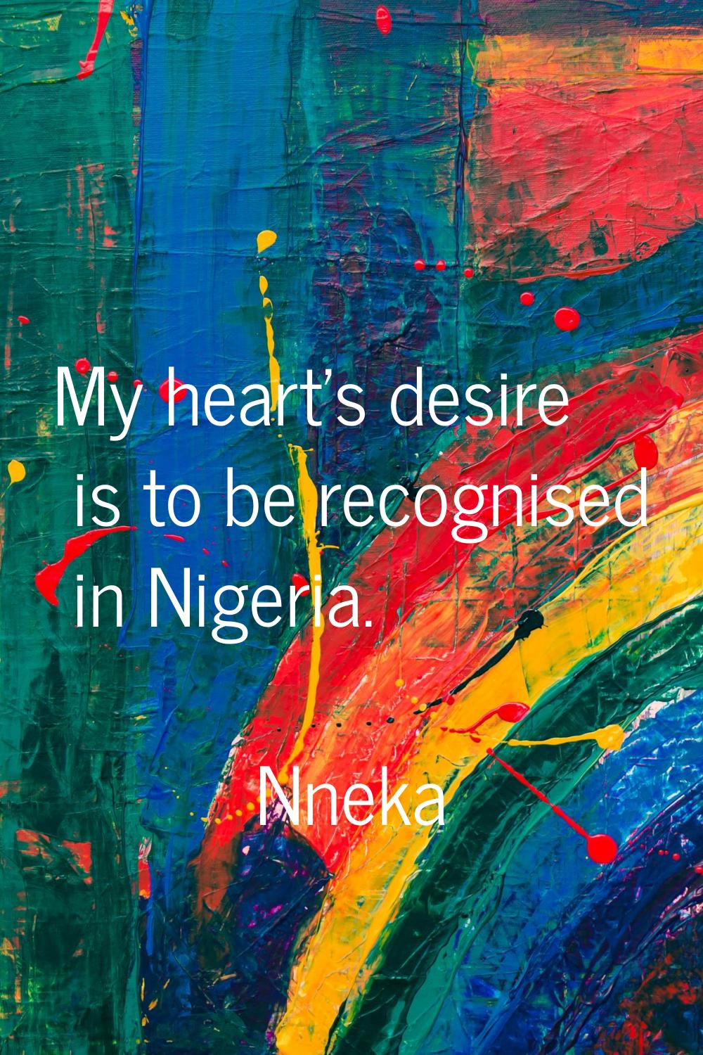 My heart's desire is to be recognised in Nigeria.