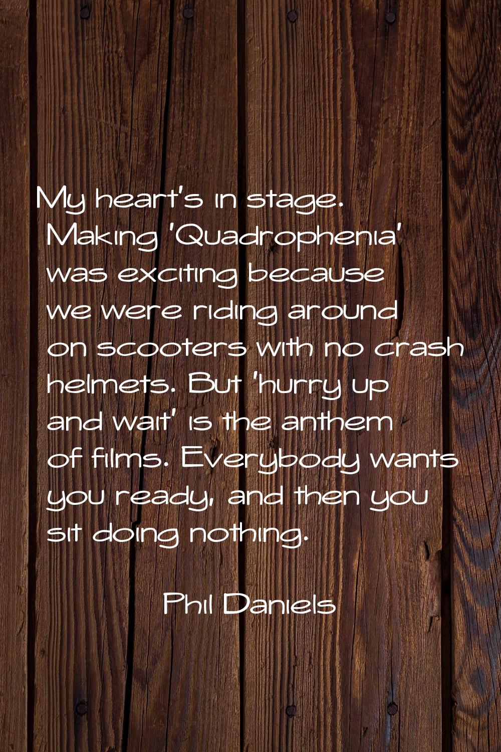 My heart's in stage. Making 'Quadrophenia' was exciting because we were riding around on scooters w