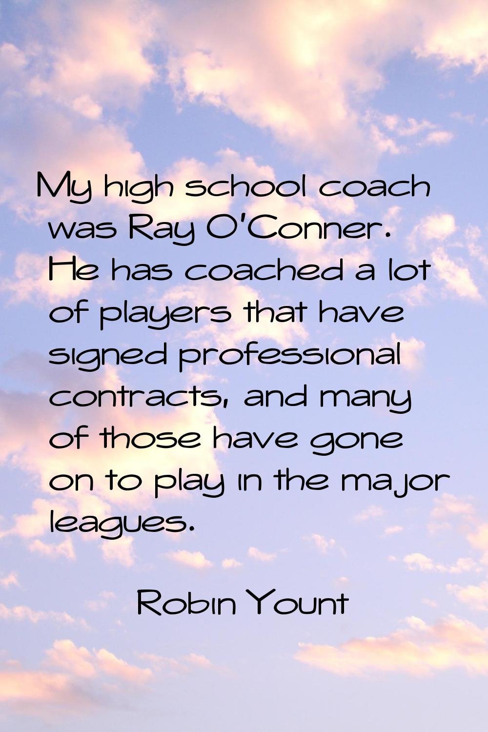 My high school coach was Ray O'Conner. He has coached a lot of players that have signed professiona