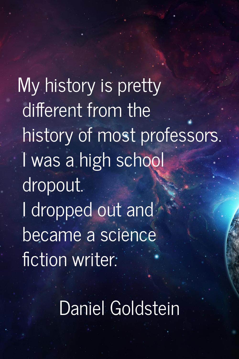 My history is pretty different from the history of most professors. I was a high school dropout. I 