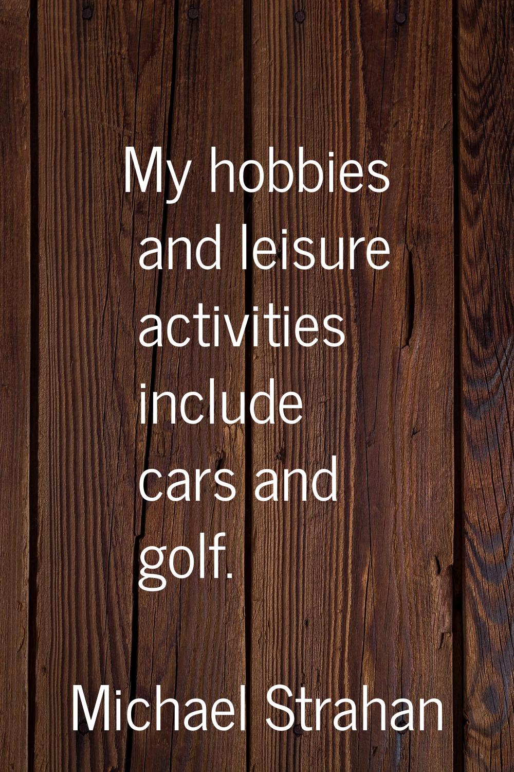 My hobbies and leisure activities include cars and golf.