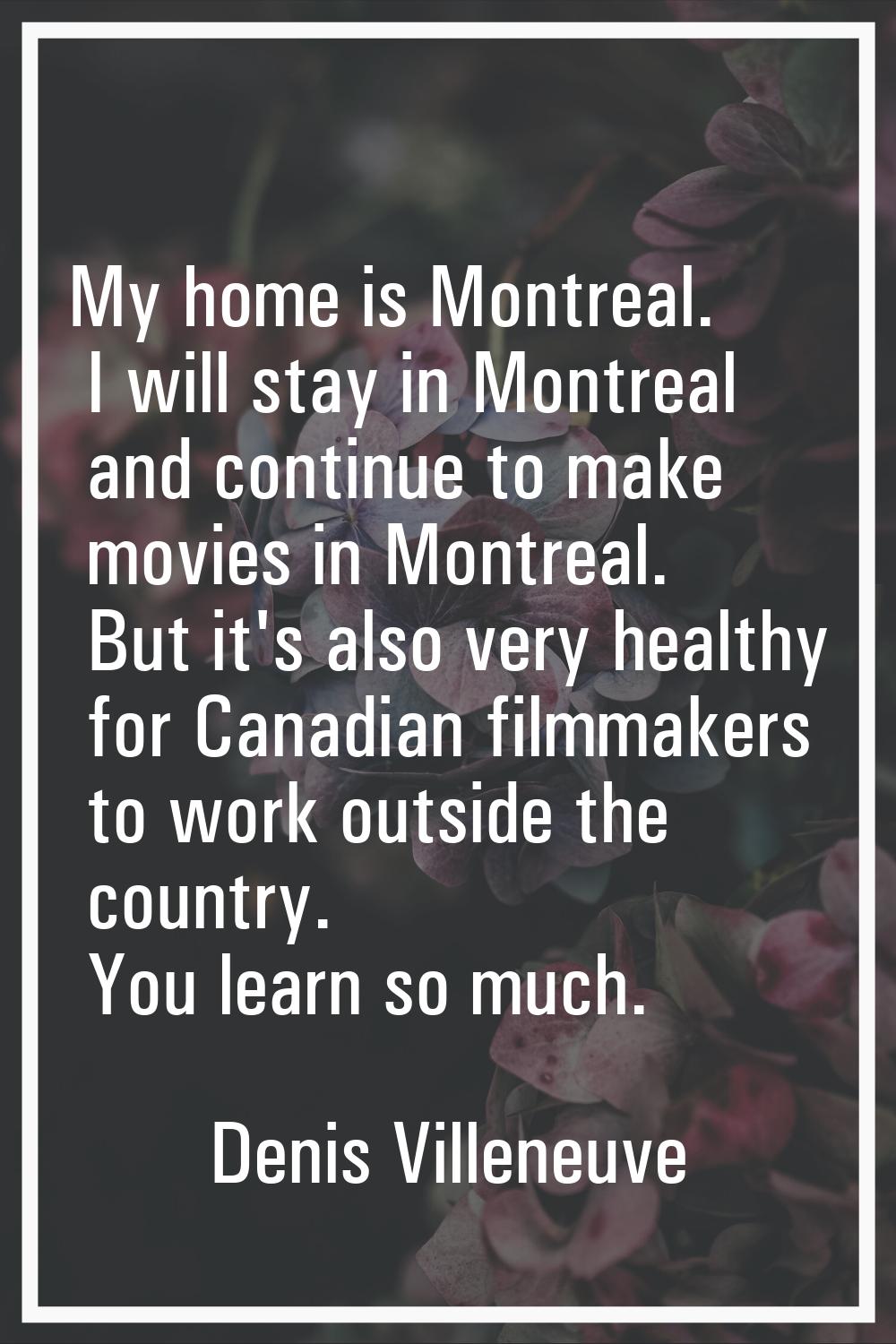My home is Montreal. I will stay in Montreal and continue to make movies in Montreal. But it's also