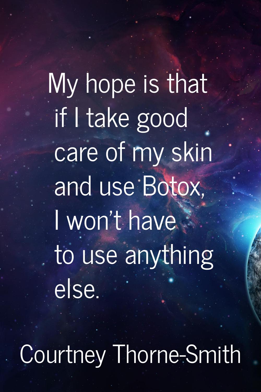 My hope is that if I take good care of my skin and use Botox, I won't have to use anything else.