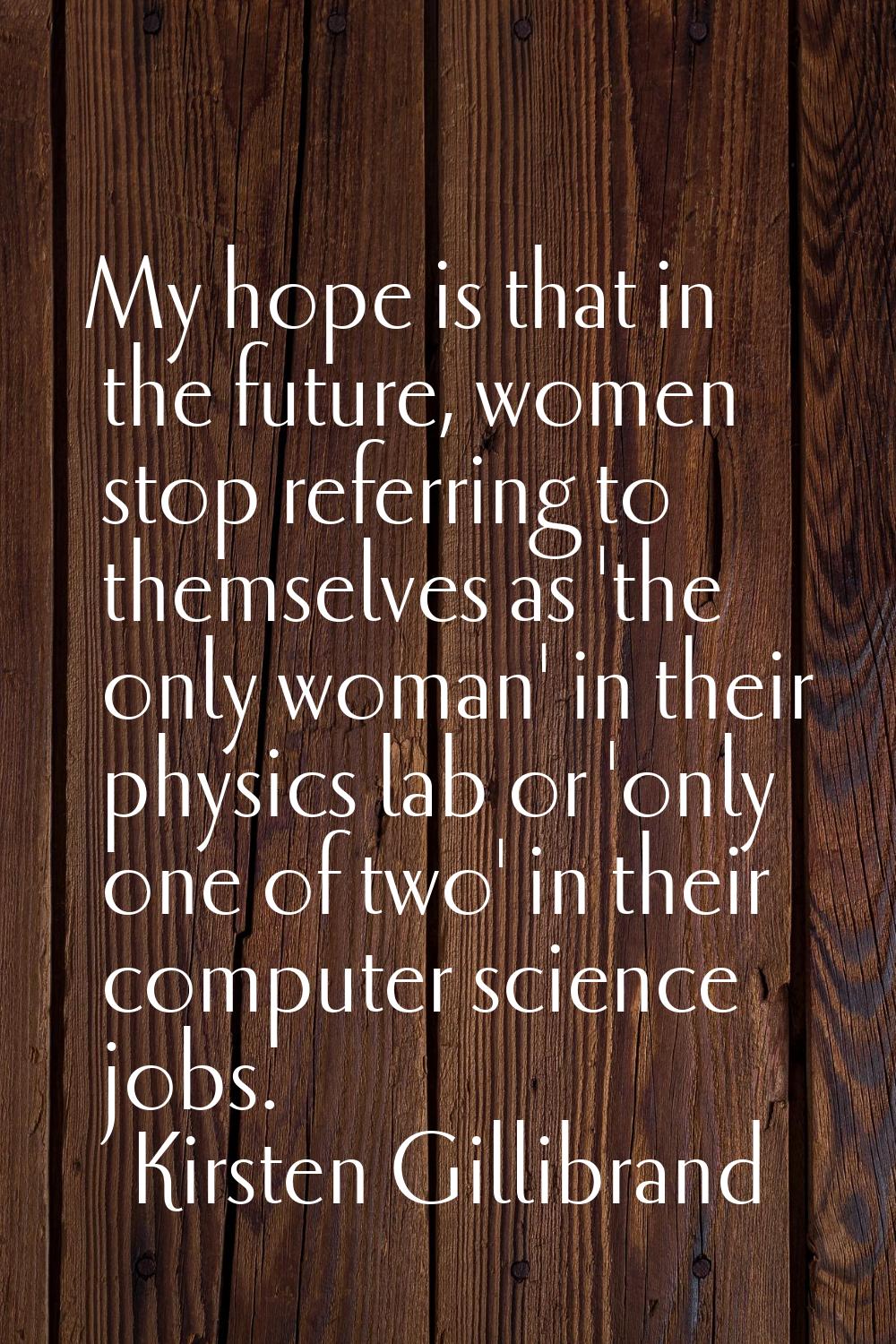 My hope is that in the future, women stop referring to themselves as 'the only woman' in their phys