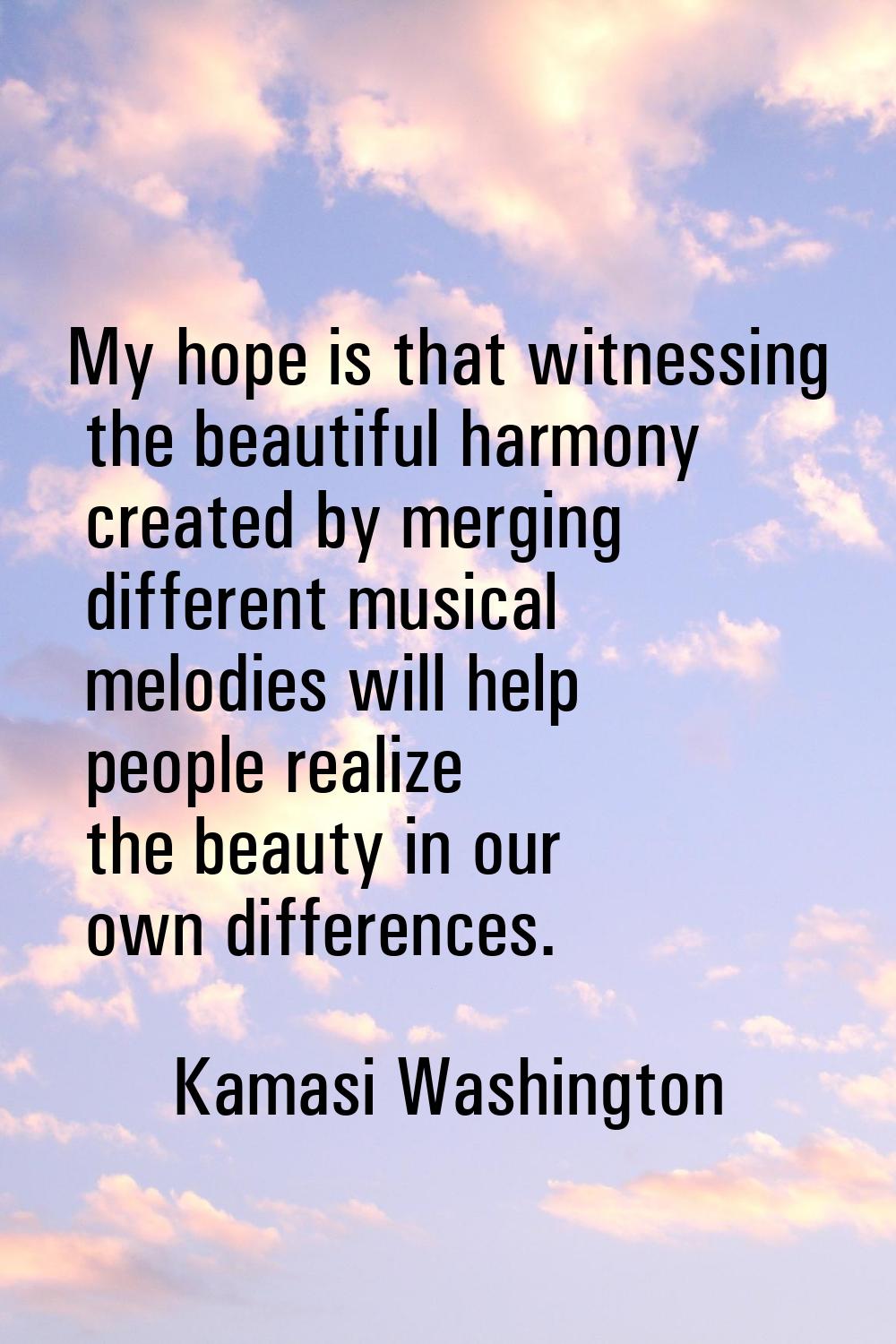 My hope is that witnessing the beautiful harmony created by merging different musical melodies will