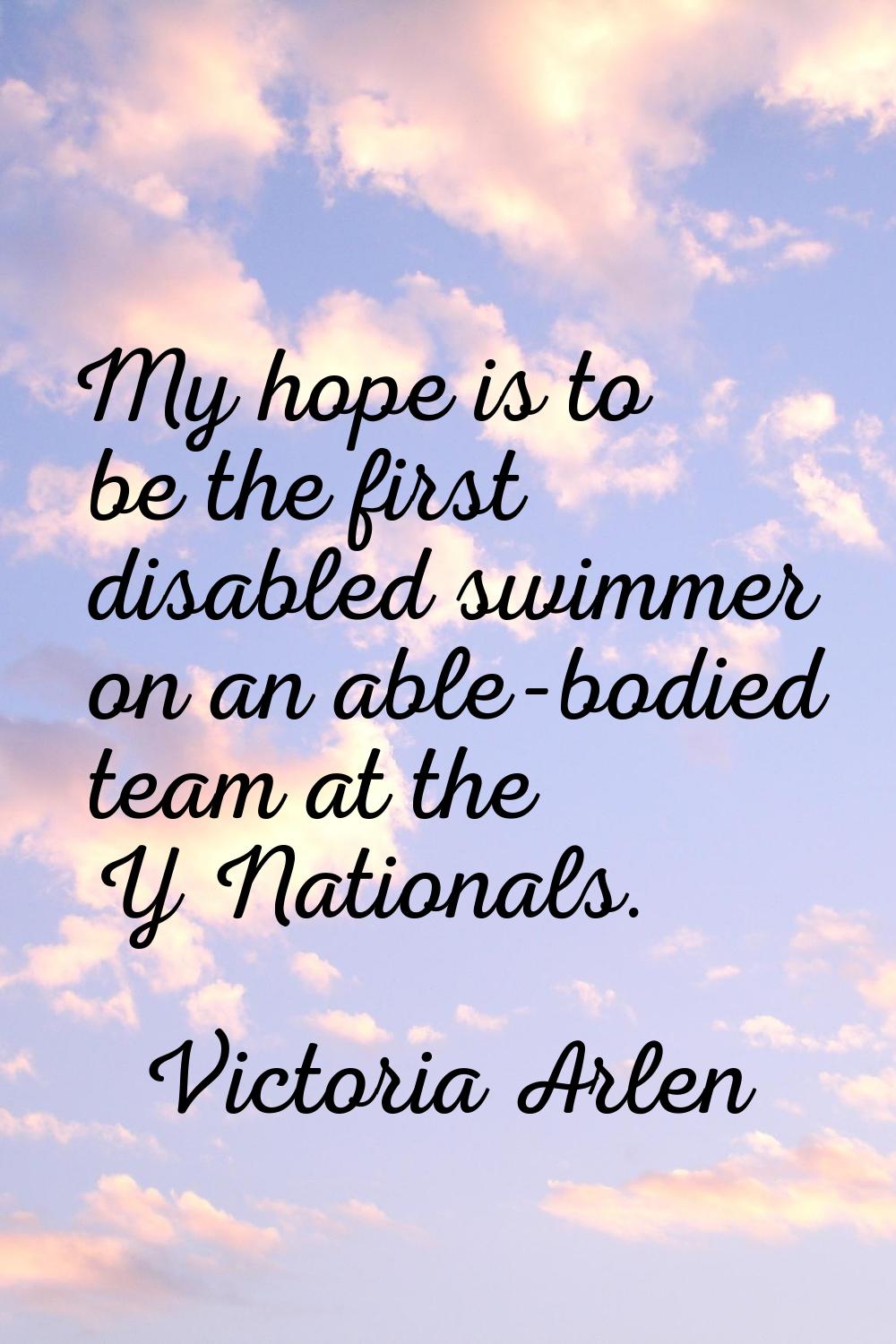 My hope is to be the first disabled swimmer on an able-bodied team at the Y Nationals.