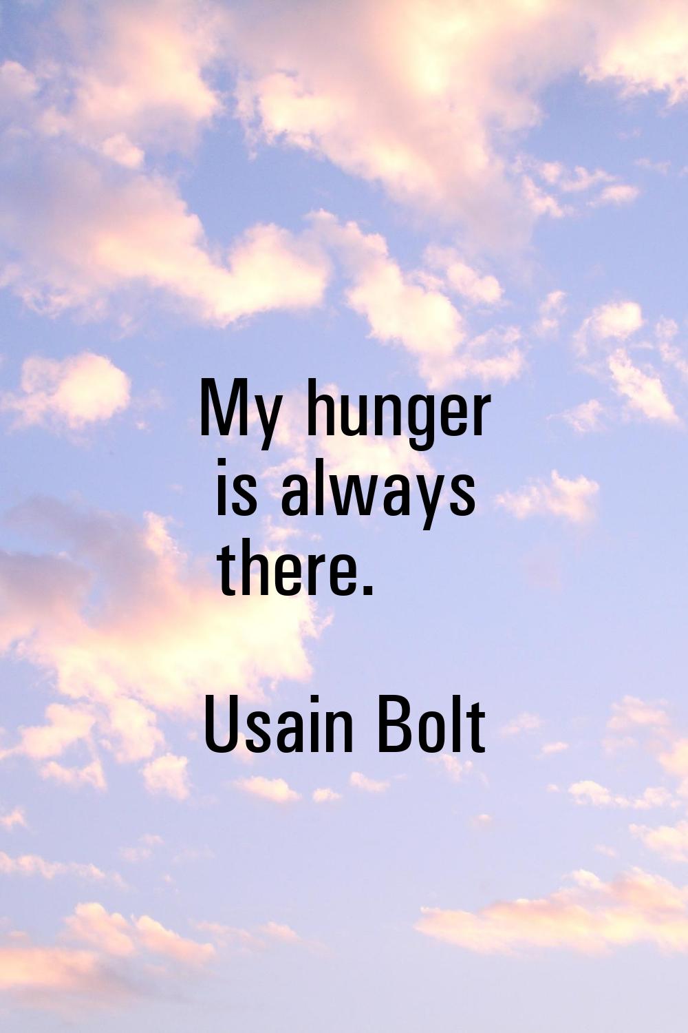 My hunger is always there.