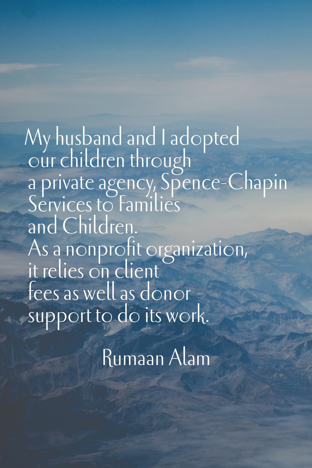 My husband and I adopted our children through a private agency, Spence-Chapin Services to Families 