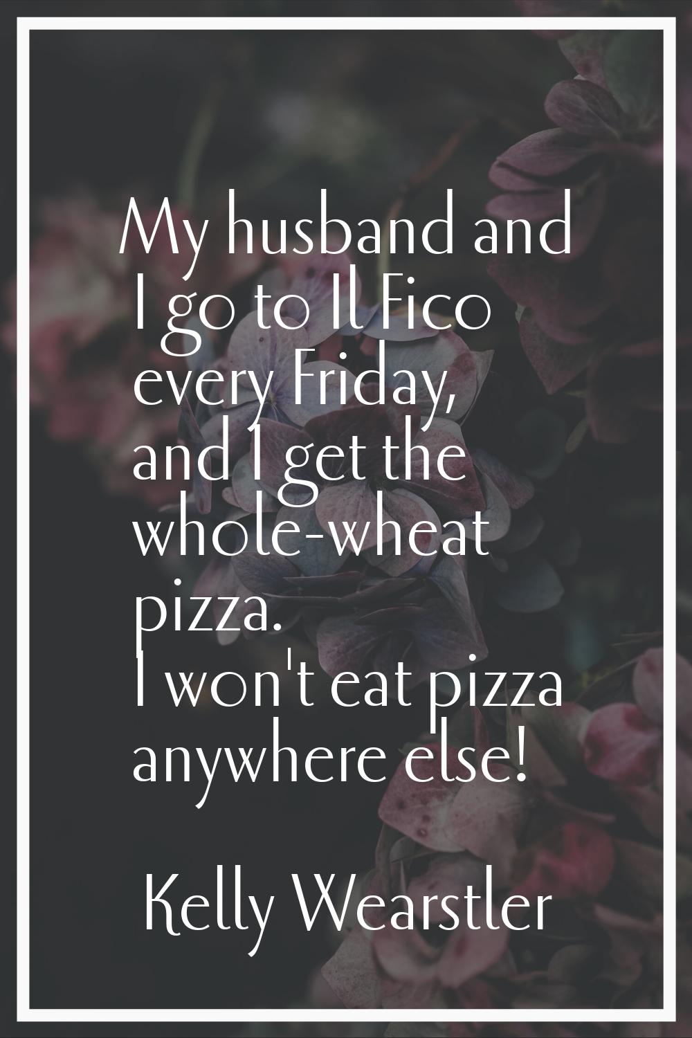 My husband and I go to Il Fico every Friday, and I get the whole-wheat pizza. I won't eat pizza any
