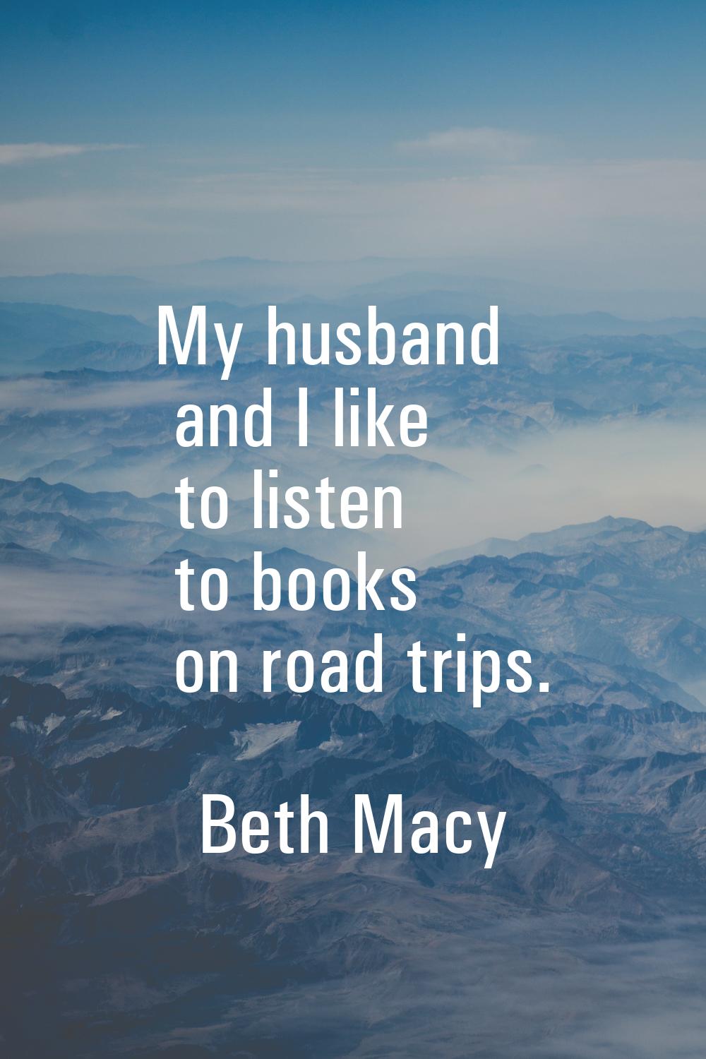 My husband and I like to listen to books on road trips.