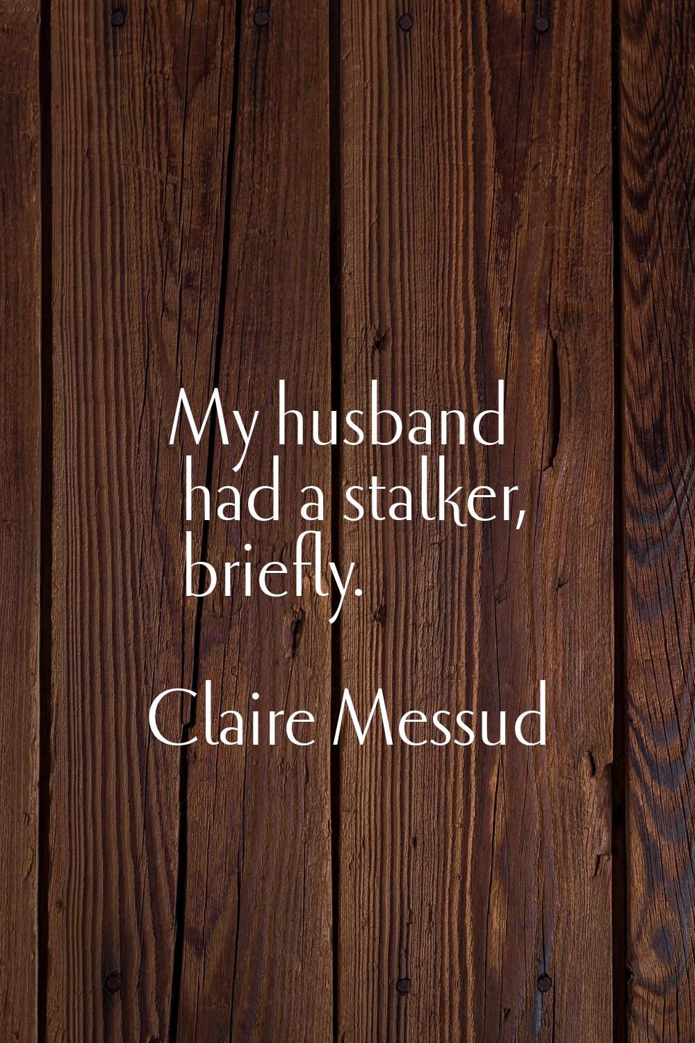 My husband had a stalker, briefly.