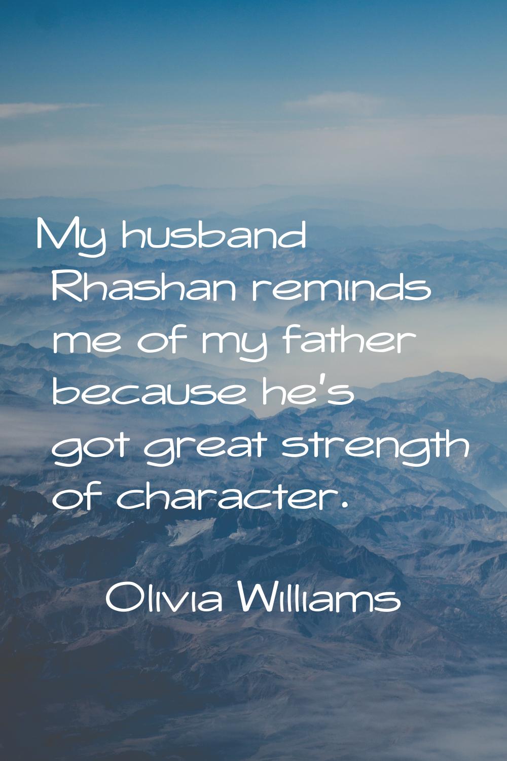 My husband Rhashan reminds me of my father because he's got great strength of character.