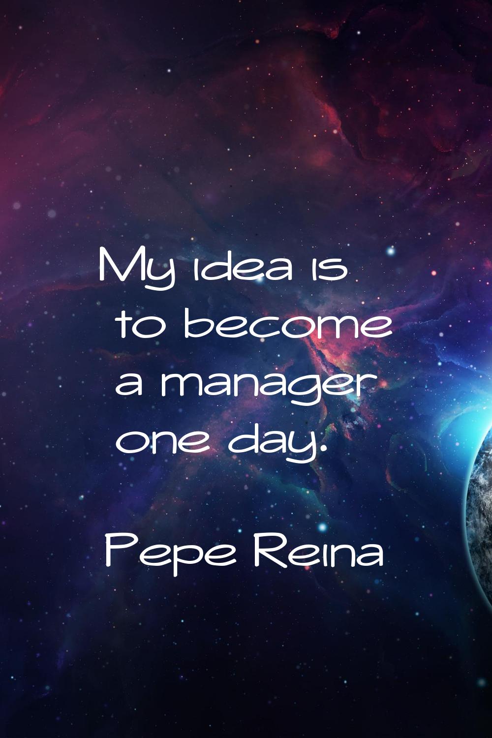 My idea is to become a manager one day.