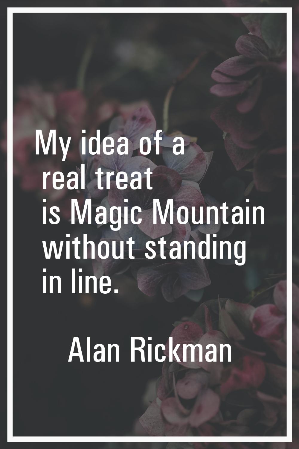 My idea of a real treat is Magic Mountain without standing in line.