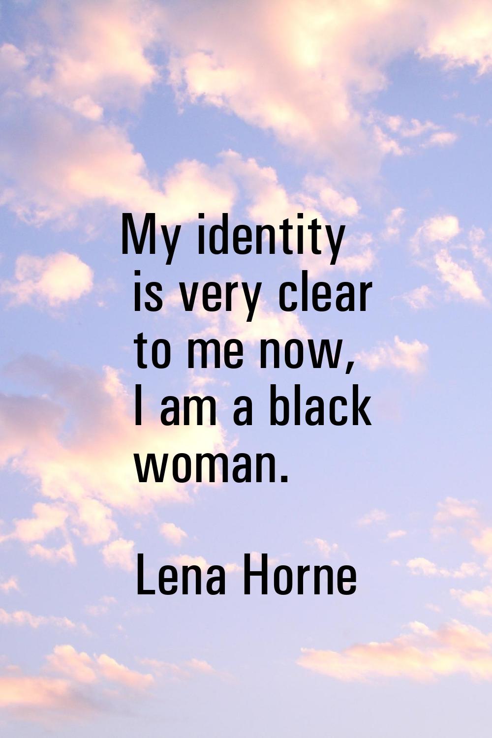 My identity is very clear to me now, I am a black woman.