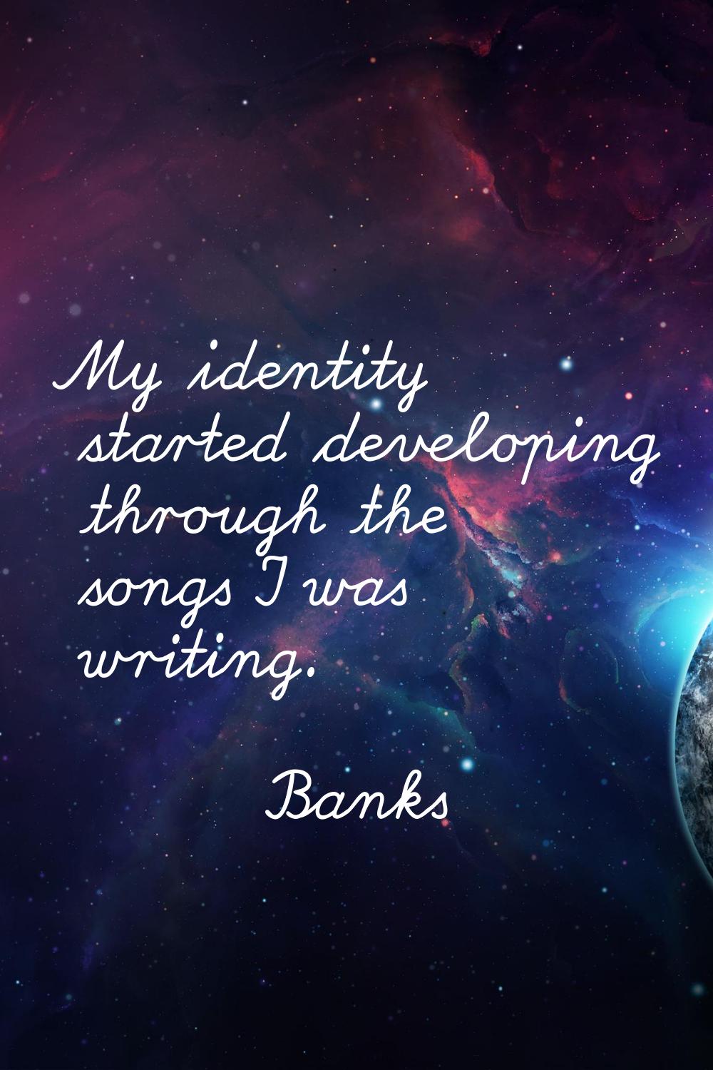 My identity started developing through the songs I was writing.