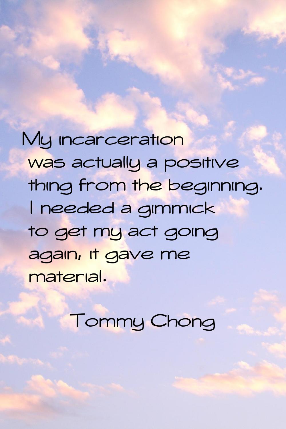 My incarceration was actually a positive thing from the beginning. I needed a gimmick to get my act