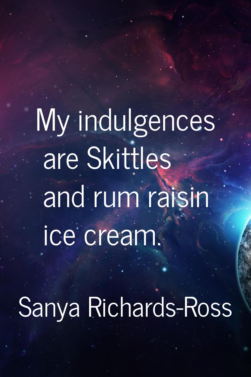My indulgences are Skittles and rum raisin ice cream.
