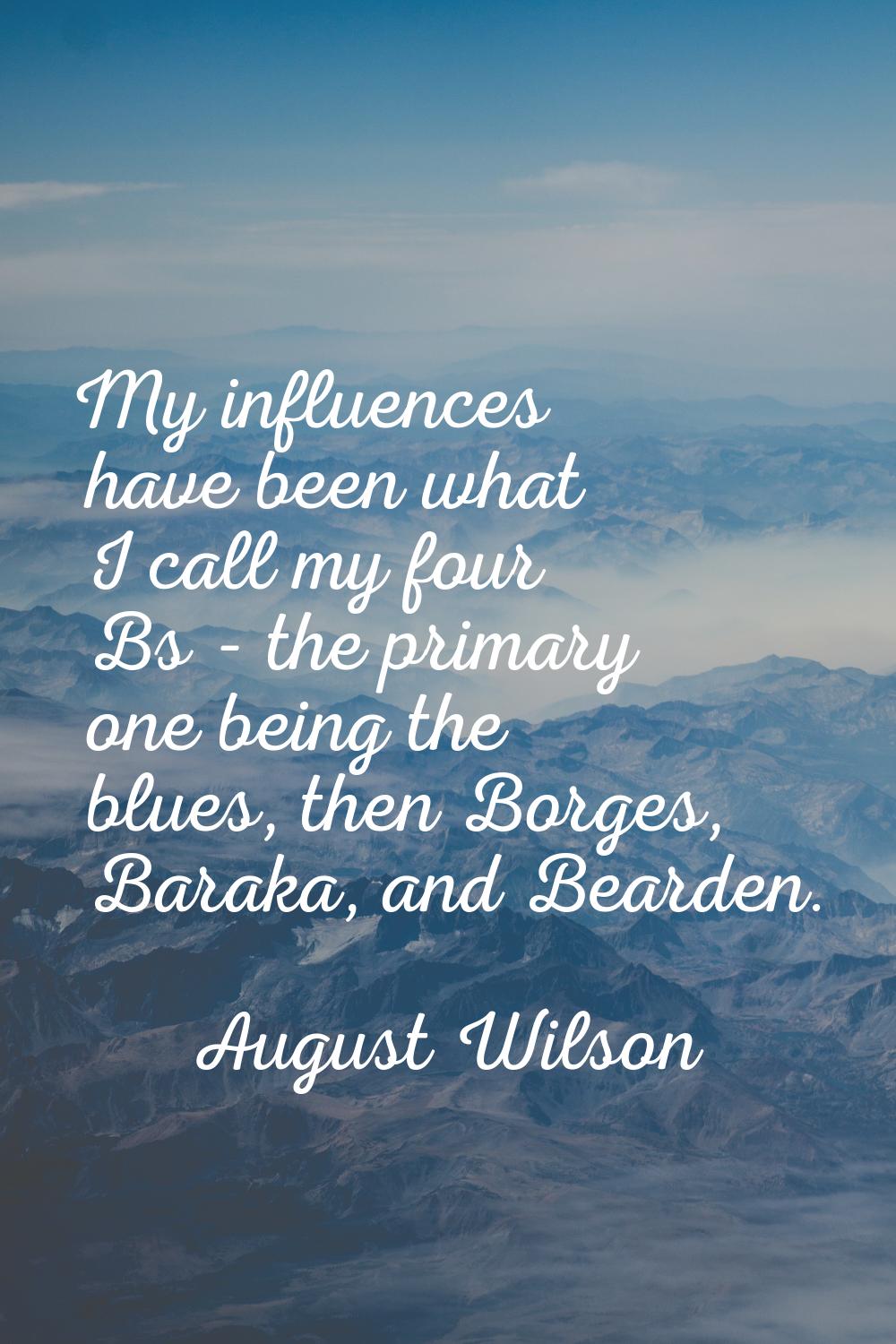 My influences have been what I call my four Bs - the primary one being the blues, then Borges, Bara
