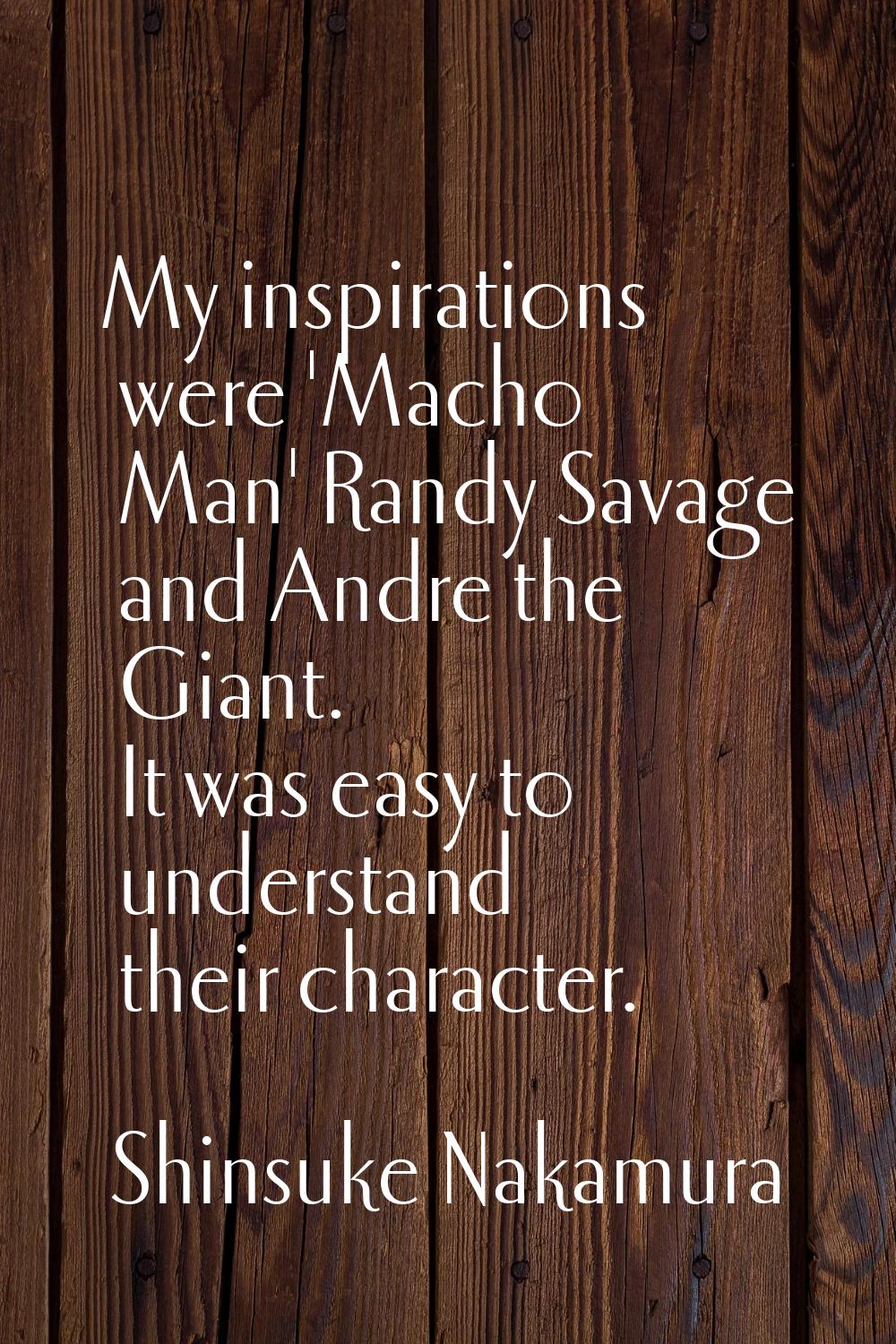 My inspirations were 'Macho Man' Randy Savage and Andre the Giant. It was easy to understand their 