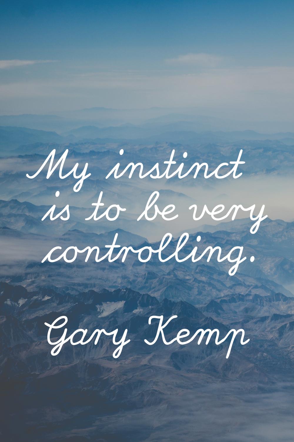 My instinct is to be very controlling.