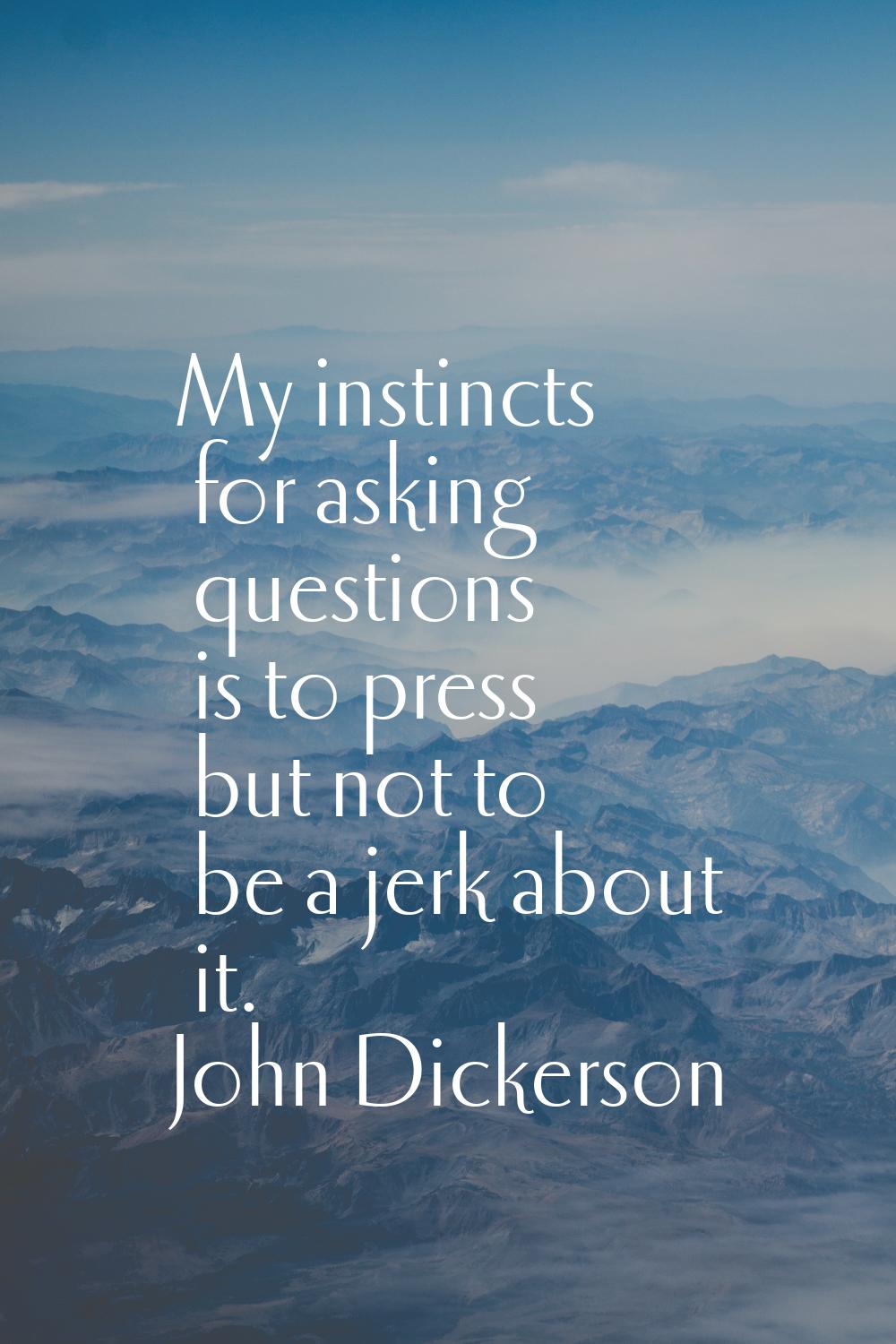 My instincts for asking questions is to press but not to be a jerk about it.
