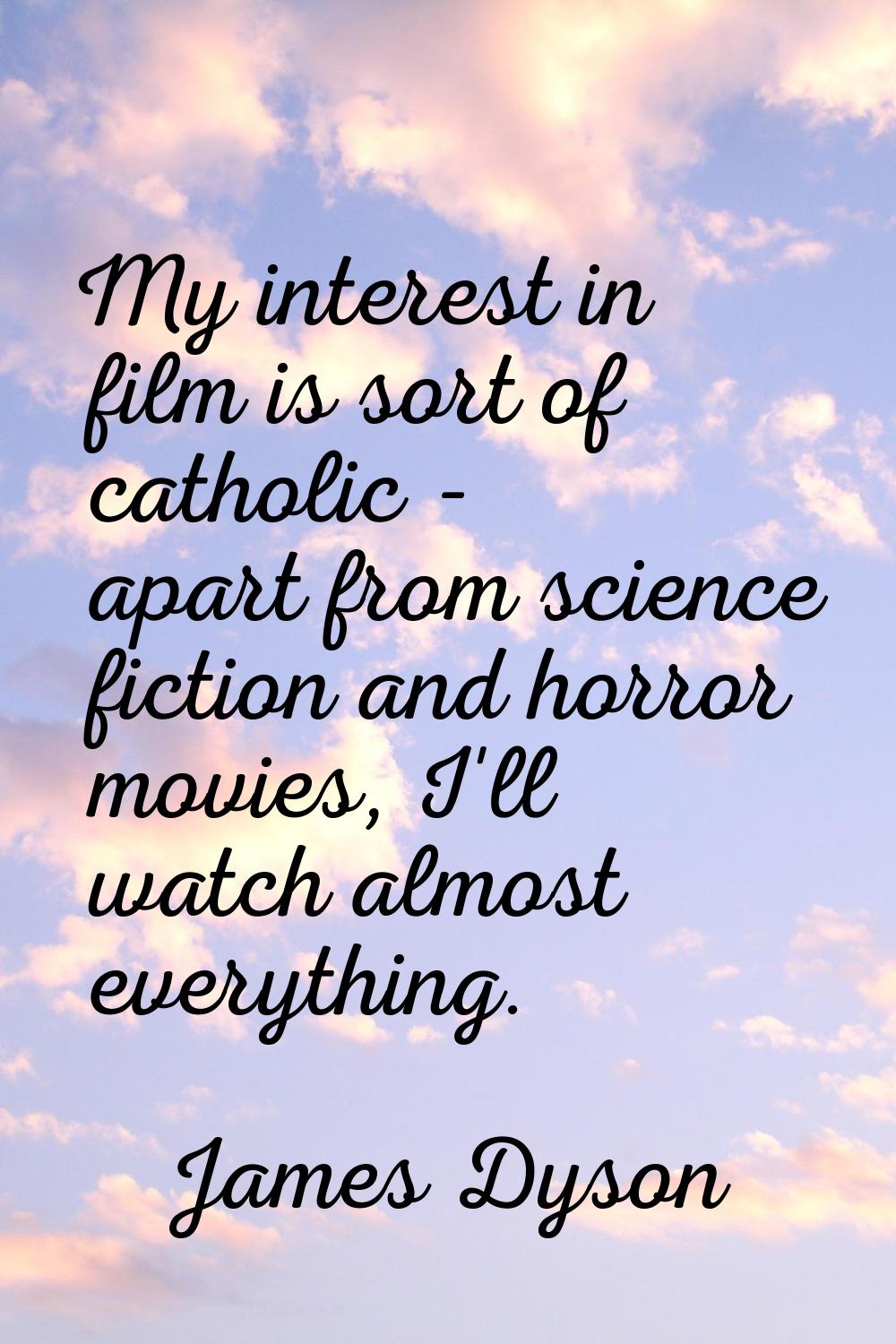 My interest in film is sort of catholic - apart from science fiction and horror movies, I'll watch 