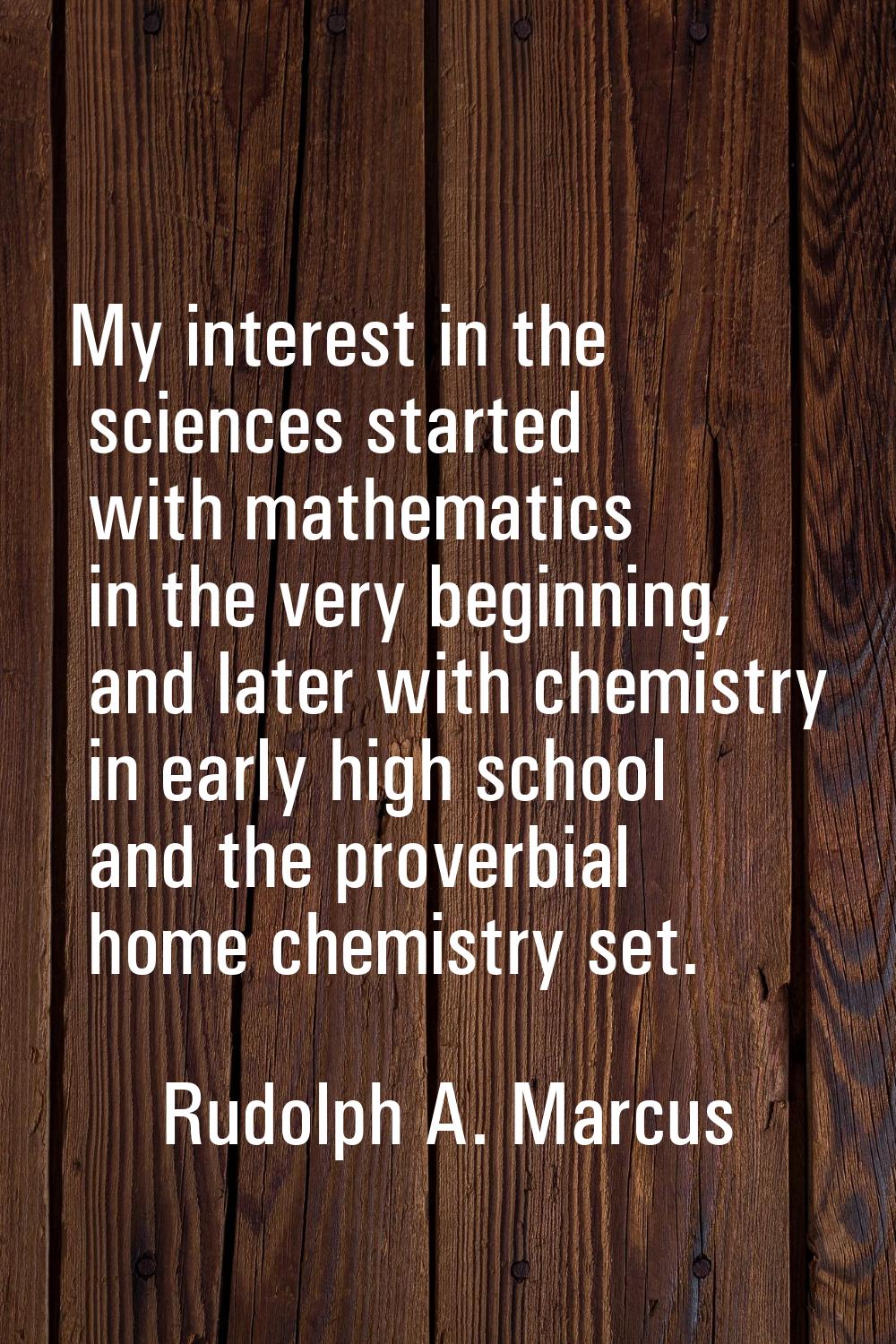My interest in the sciences started with mathematics in the very beginning, and later with chemistr
