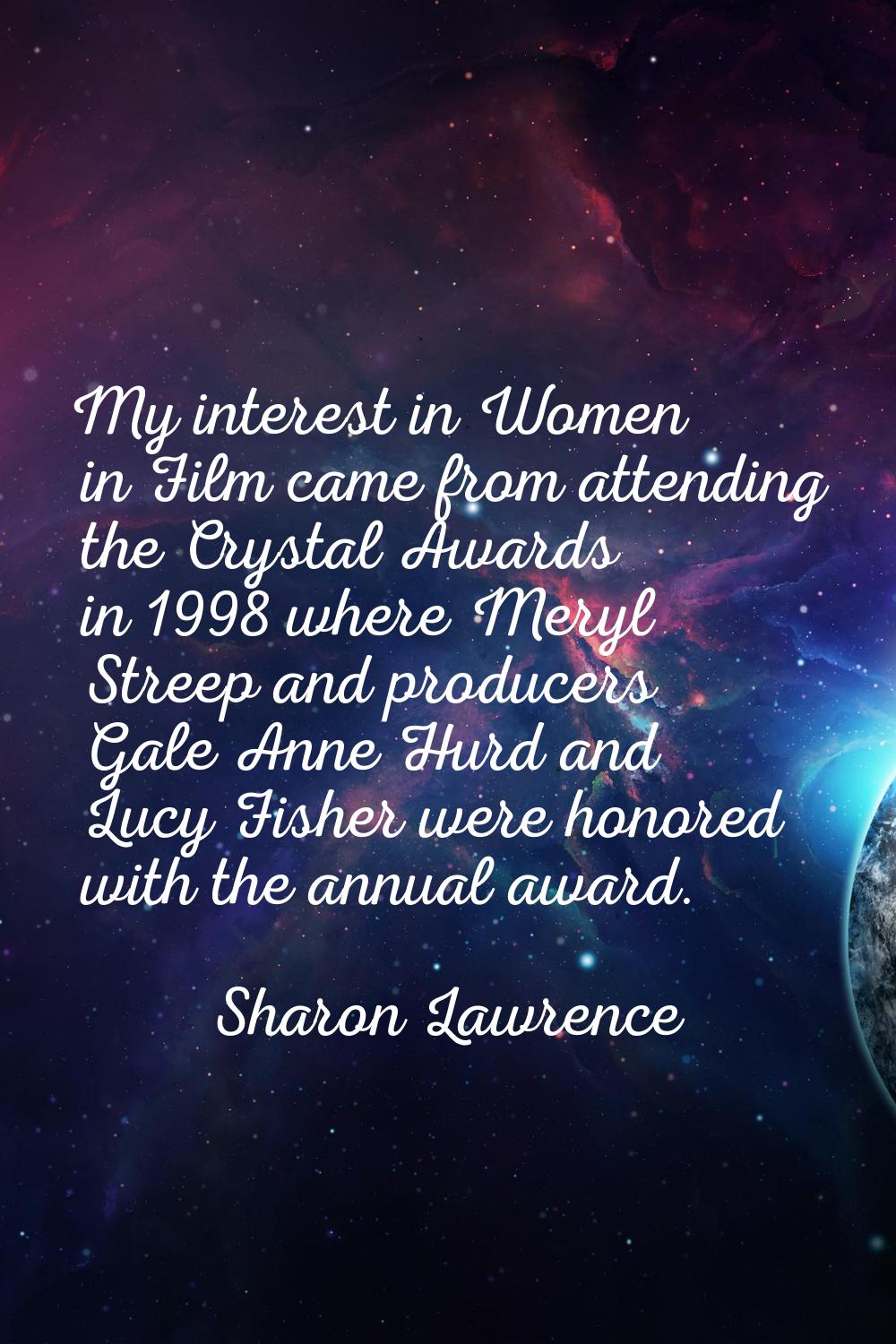 My interest in Women in Film came from attending the Crystal Awards in 1998 where Meryl Streep and 