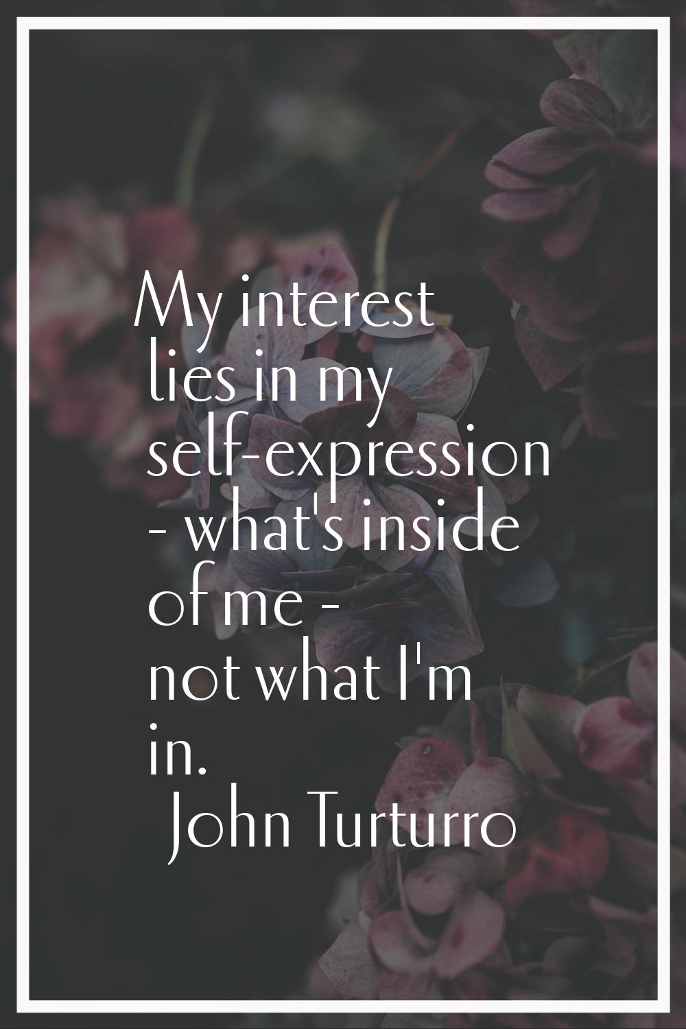 My interest lies in my self-expression - what's inside of me - not what I'm in.