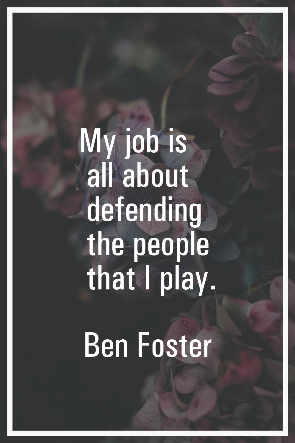 My job is all about defending the people that I play.