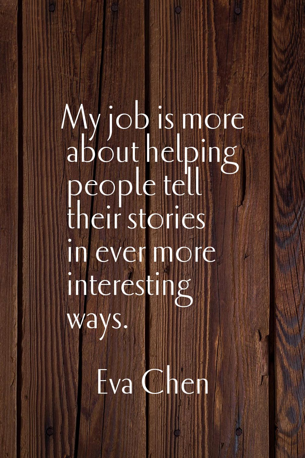 My job is more about helping people tell their stories in ever more interesting ways.