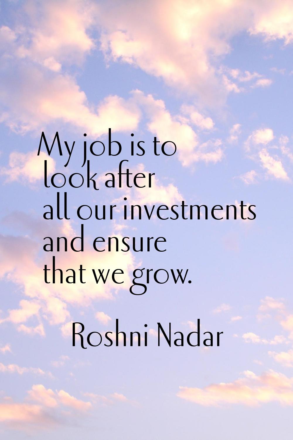My job is to look after all our investments and ensure that we grow.