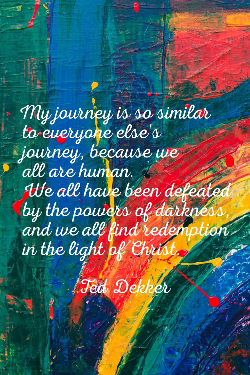 My journey is so similar to everyone else's journey, because we all are human. We all have been def