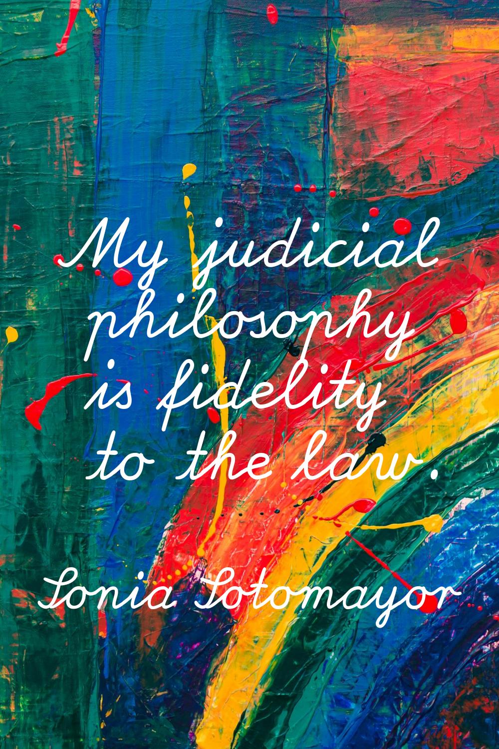 My judicial philosophy is fidelity to the law.
